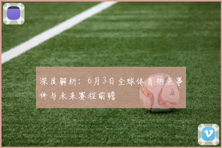 深度解析：6月3日全球体育热点事件与未来赛程前瞻