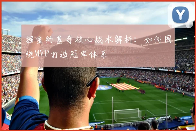 掘金约基奇核心战术解析：如何围绕MVP打造冠军体系