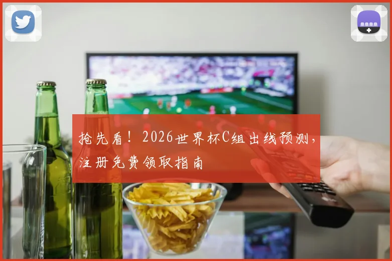 抢先看！2026世界杯C组出线预测，注册免费领取指南