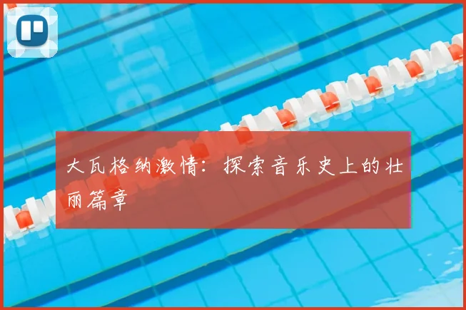 大瓦格纳激情：探索音乐史上的壮丽篇章