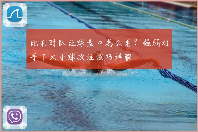 比利时队让球盘口怎么看?强弱对手下大小球投注技巧详解