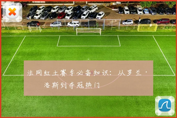 法网红土赛季必备知识：从罗兰·加洛斯到夺冠热门