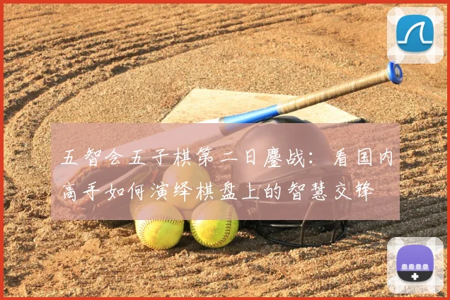 五智会五子棋第二日鏖战:看国内高手如何演绎棋盘上的智慧交锋