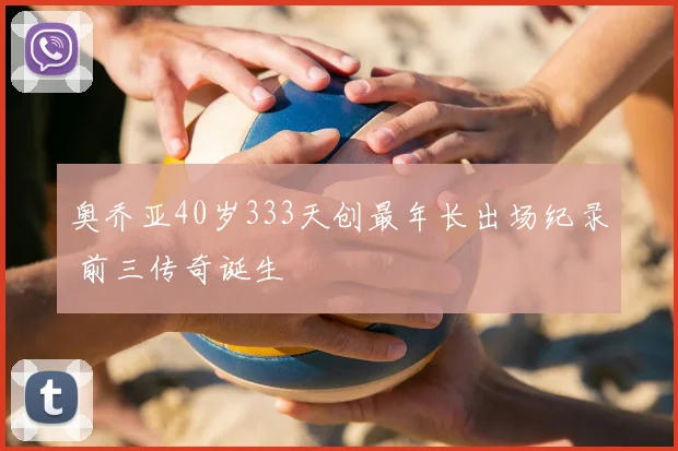 奥乔亚40岁333天创最年长出场纪录 前三传奇诞生