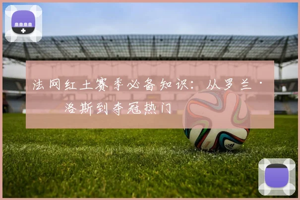 法网红土赛季必备知识：从罗兰·加洛斯到夺冠热门