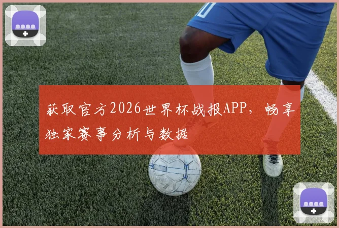 获取官方2026世界杯战报APP,畅享独家赛事分析与数据