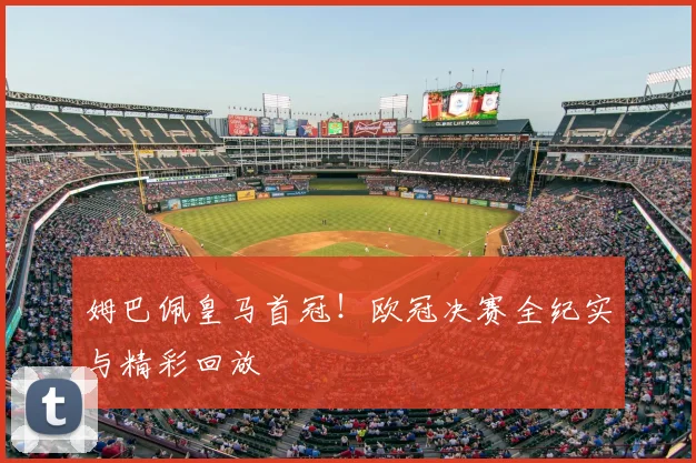 姆巴佩皇马首冠！欧冠决赛全纪实与精彩回放