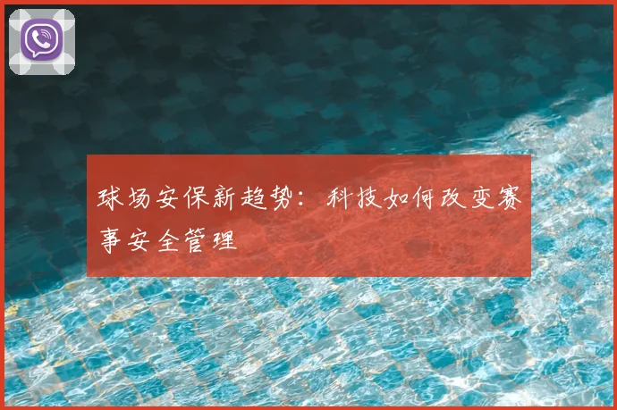 球场安保新趋势：科技如何改变赛事安全管理