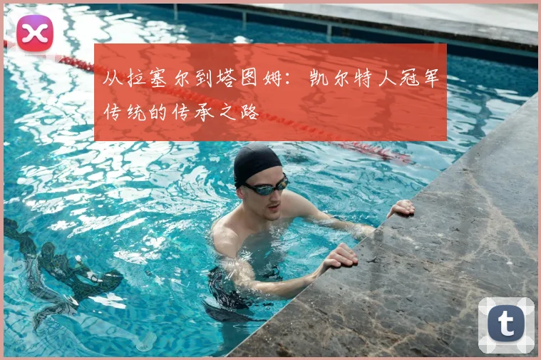 从拉塞尔到塔图姆：凯尔特人冠军传统的传承之路