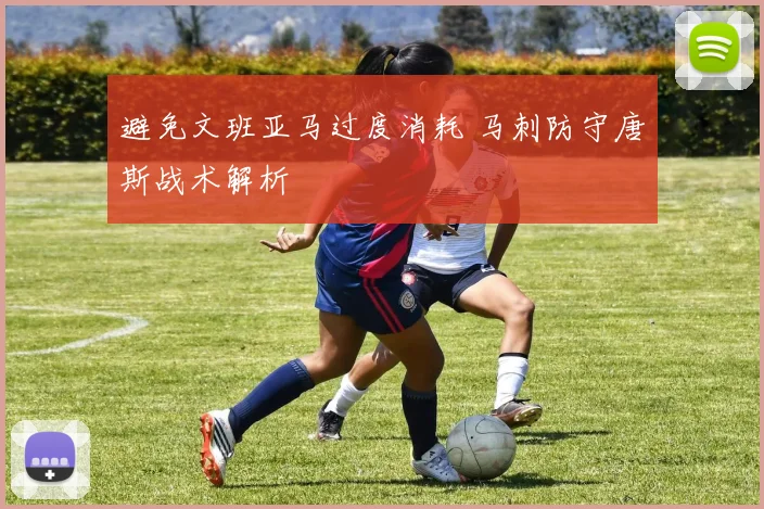避免文班亚马过度消耗 马刺防守唐斯战术解析
