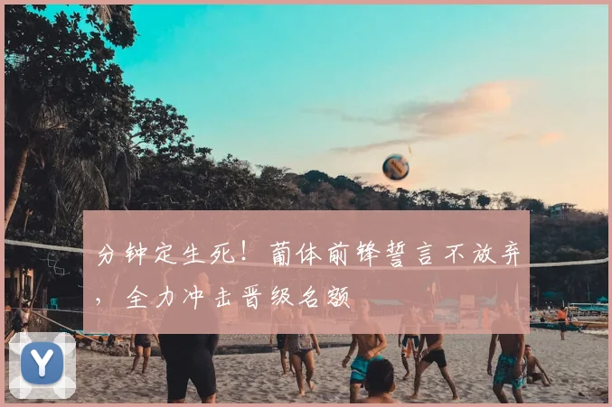 分钟定生死!葡体前锋誓言不放弃,全力冲击晋级名额