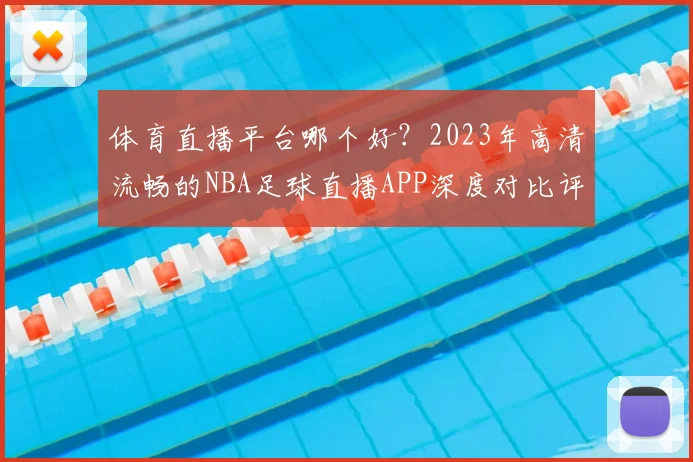 体育直播平台哪个好?2023年高清流畅的NBA足球直播APP深度对比评测