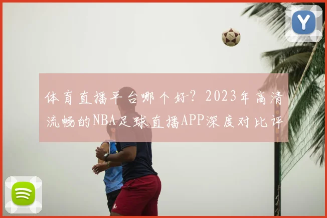 体育直播平台哪个好?2023年高清流畅的NBA足球直播APP深度对比评测
