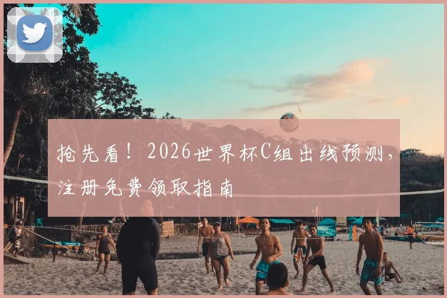 抢先看！2026世界杯C组出线预测，注册免费领取指南