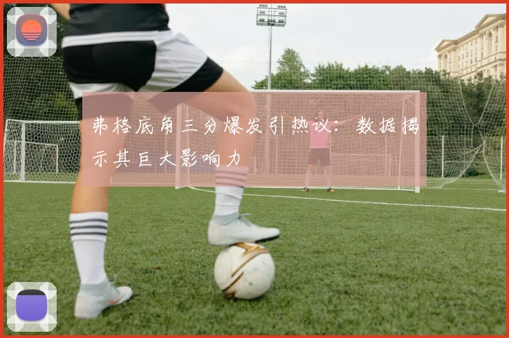 弗格底角三分爆发引热议：数据揭示其巨大影响力